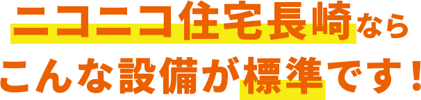 ニコニコ住宅長崎なら、こんな設備が標準です！